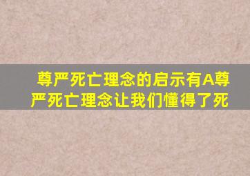 尊严死亡理念的启示有A尊严死亡理念让我们懂得了死