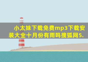 小太妹下载免费mp3下载安装大全十月份有雨吗搜狐网5.