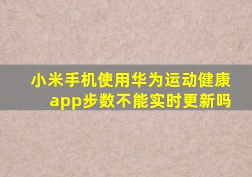 小米手机使用华为运动健康app步数不能实时更新吗