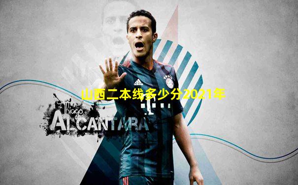 山西二本线多少分2021年