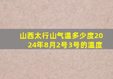 山西太行山气温多少度2024年8月2号3号的温度