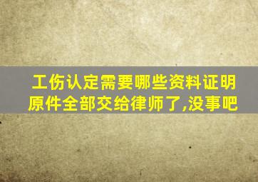 工伤认定需要哪些资料证明原件全部交给律师了,没事吧