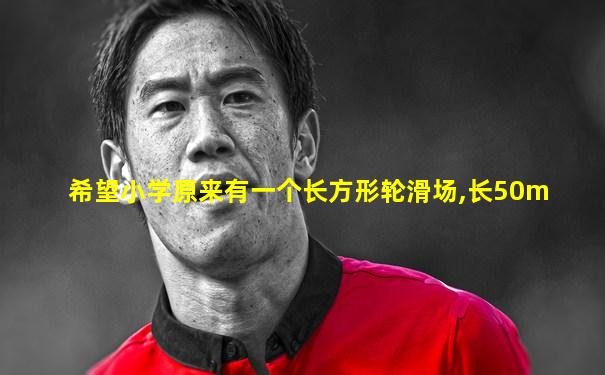 希望小学原来有一个长方形轮滑场,长50m