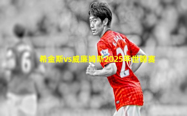 希金斯vs威廉姆斯2025年世锦赛