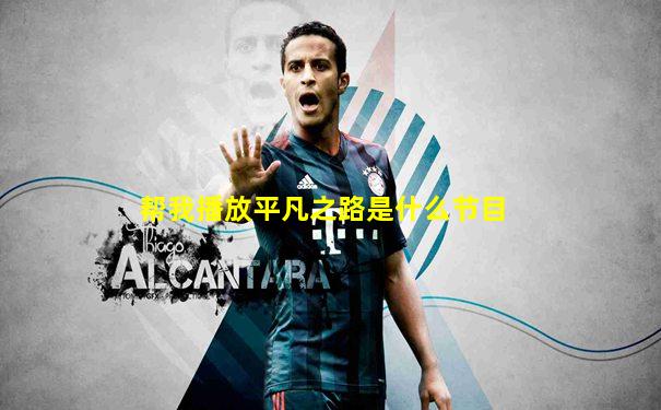帮我播放平凡之路是什么节目