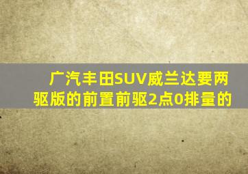 广汽丰田SUV威兰达要两驱版的前置前驱2点0排量的