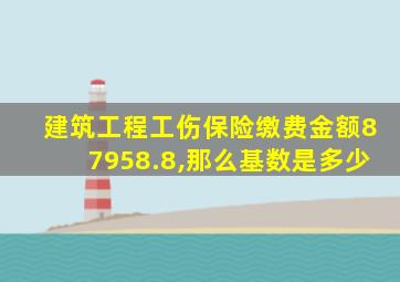 建筑工程工伤保险缴费金额87958.8,那么基数是多少