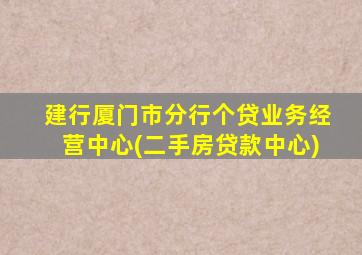 建行厦门市分行个贷业务经营中心(二手房贷款中心)
