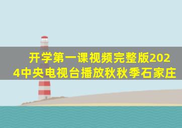 开学第一课视频完整版2024中央电视台播放秋秋季石家庄