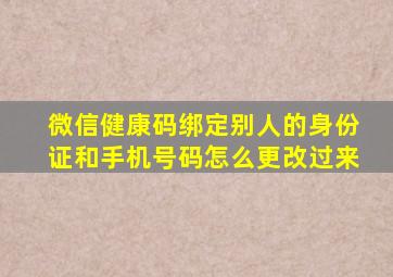 微信健康码绑定别人的身份证和手机号码怎么更改过来