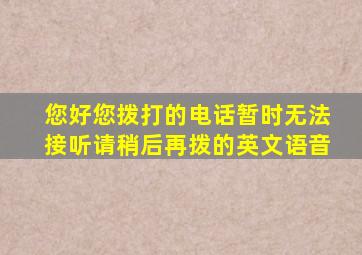 您好您拨打的电话暂时无法接听请稍后再拨的英文语音