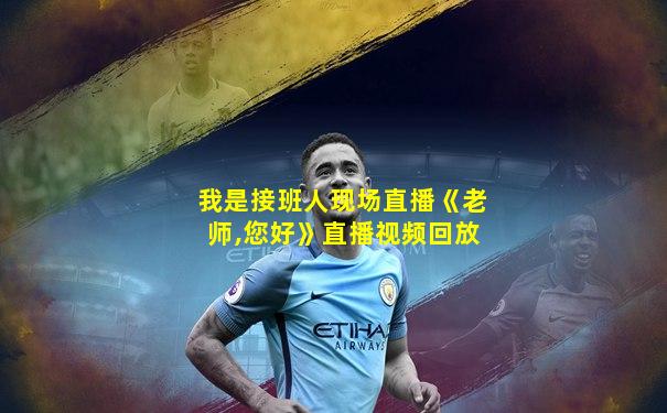 我是接班人现场直播《老师,您好》直播视频回放