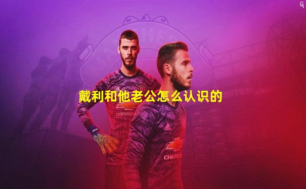 戴利和他老公怎么认识的