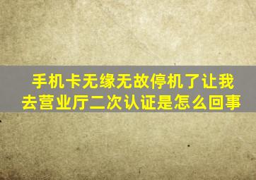 手机卡无缘无故停机了让我去营业厅二次认证是怎么回事