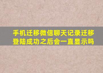 手机迁移微信聊天记录迁移登陆成功之后会一直显示吗