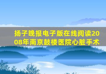 扬子晚报电子版在线阅读2008年南京鼓楼医院心脏手术