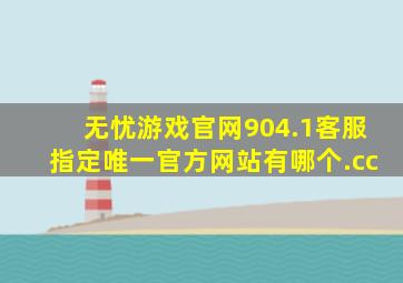 无忧游戏官网904.1客服指定唯一官方网站有哪个.cc