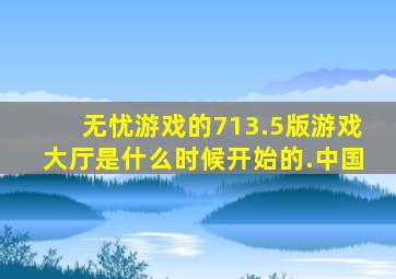 无忧游戏的713.5版游戏大厅是什么时候开始的.中国