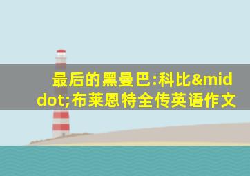 最后的黑曼巴:科比·布莱恩特全传英语作文