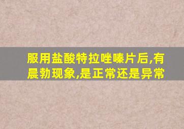 服用盐酸特拉唑嗪片后,有晨勃现象,是正常还是异常