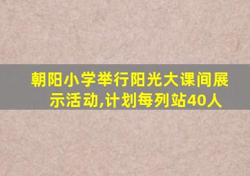 朝阳小学举行阳光大课间展示活动,计划每列站40人