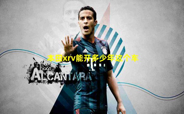 本田xrv能开多少年这个车
