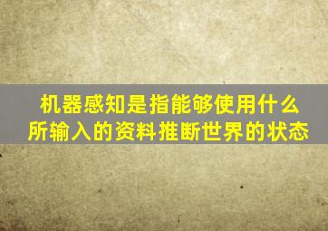 机器感知是指能够使用什么所输入的资料推断世界的状态