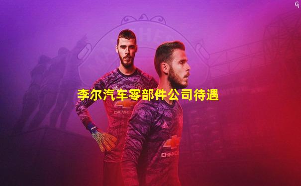 李尔汽车零部件公司待遇