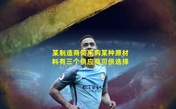 某制造商需采购某种原材料有三个供应商可供选择