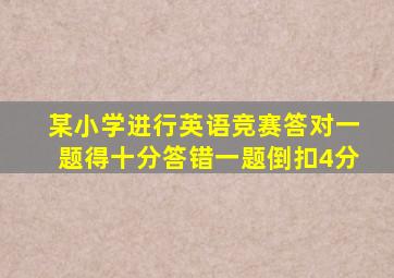 某小学进行英语竞赛答对一题得十分答错一题倒扣4分