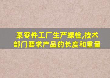 某零件工厂生产螺栓,技术部门要求产品的长度和重量