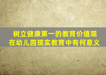 树立健康第一的教育价值观在幼儿园现实教育中有何意义