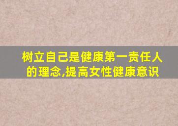 树立自己是健康第一责任人的理念,提高女性健康意识