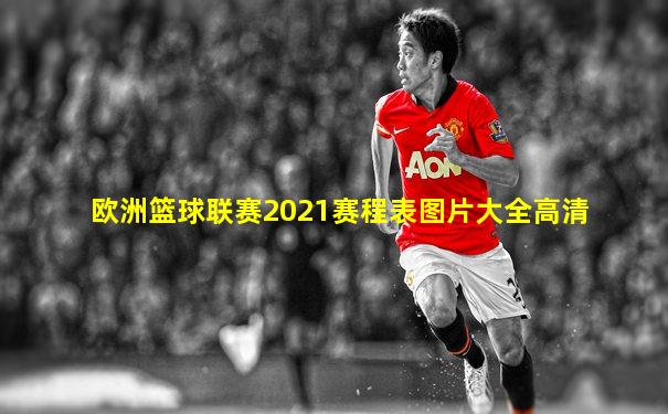 欧洲篮球联赛2021赛程表图片大全高清