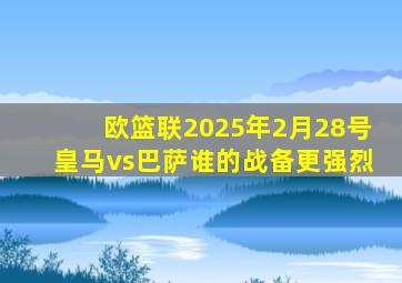 欧篮联2025年2月28号皇马vs巴萨谁的战备更强烈