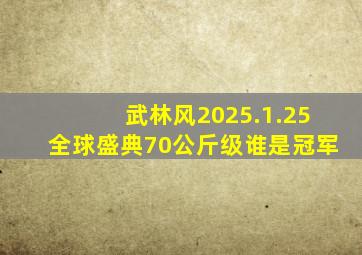 武林风2025.1.25全球盛典70公斤级谁是冠军