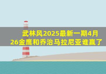 武林风2025最新一期4月26金鹰和乔治马拉尼亚谁赢了