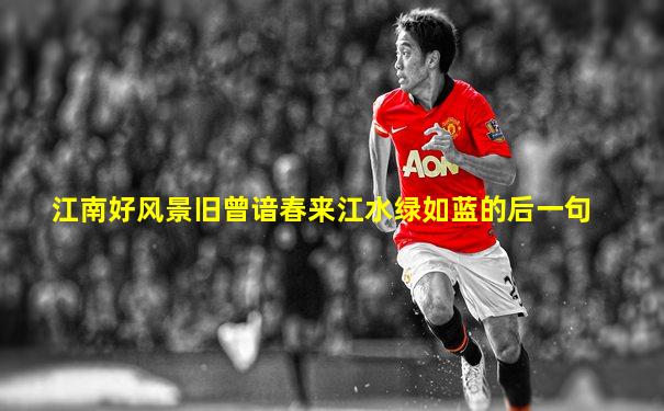 江南好风景旧曾谙春来江水绿如蓝的后一句
