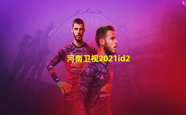 河南卫视2021id2