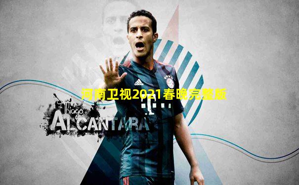 河南卫视2021春晚完整版