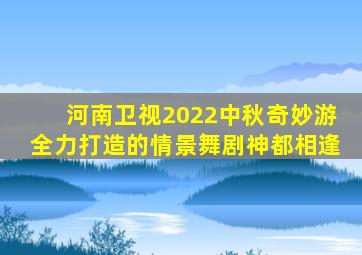 河南卫视2022中秋奇妙游全力打造的情景舞剧神都相逢