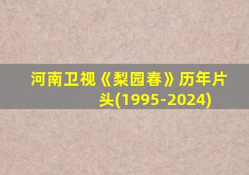 河南卫视《梨园春》历年片头(1995-2024)