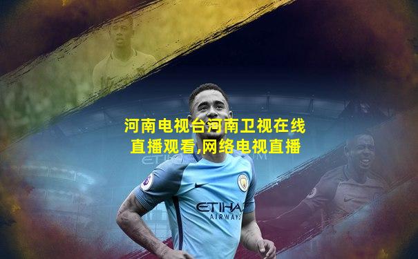 河南电视台河南卫视在线直播观看,网络电视直播
