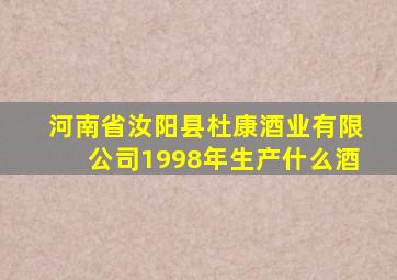 河南省汝阳县杜康酒业有限公司1998年生产什么酒