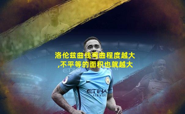 洛伦兹曲线弯曲程度越大,不平等的面积也就越大