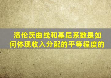 洛伦茨曲线和基尼系数是如何体现收入分配的平等程度的