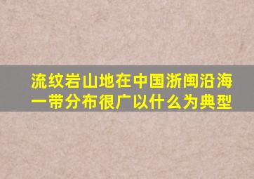 流纹岩山地在中国浙闽沿海一带分布很广以什么为典型