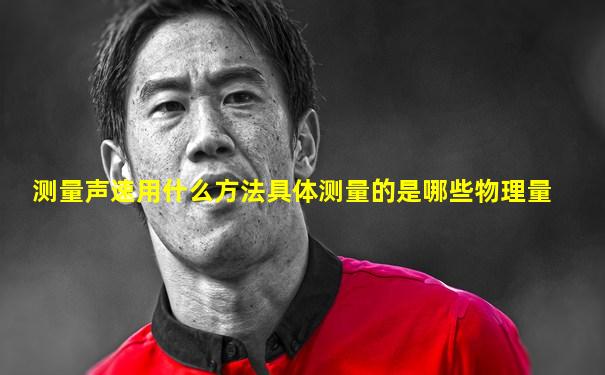 测量声速用什么方法具体测量的是哪些物理量