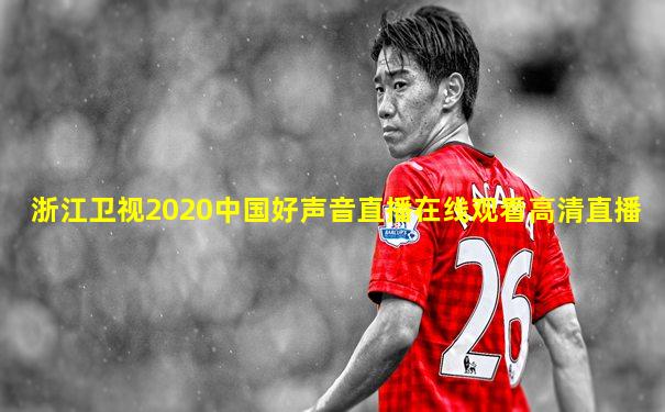 浙江卫视2020中国好声音直播在线观看高清直播