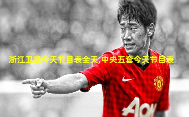 浙江卫视今天节目表全天,中央五套今天节目表